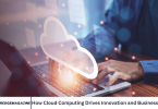 How Cloud Computing Drives Innovation and Business Growth